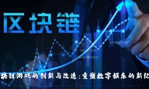 区块链游戏的创新与改造：重塑数字娱乐的新纪元