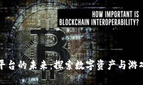 迅雷区块链游戏平台的未来：探索数字资产与游戏结合的无限可能