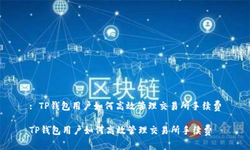 : TP钱包用户如何高效管理交易所手续费

TP钱包用户如何高效管理交易所手续费