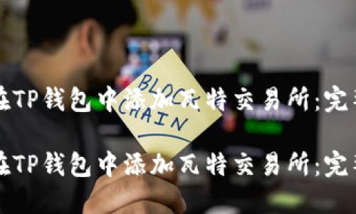 如何在TP钱包中添加瓦特交易所：完整指南

如何在TP钱包中添加瓦特交易所：完整指南