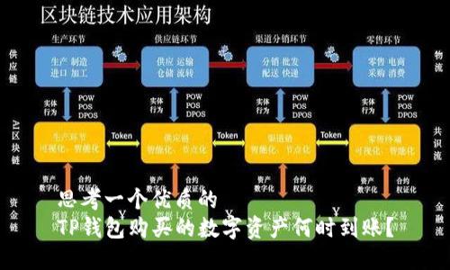 思考一个优质的  
TP钱包购买的数字资产何时到账？
