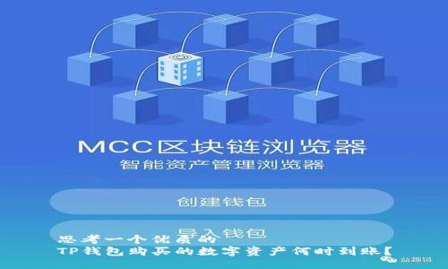 思考一个优质的  
TP钱包购买的数字资产何时到账？