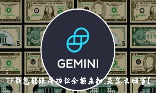 :
TP钱包转账成功但余额未扣，是怎么回事？