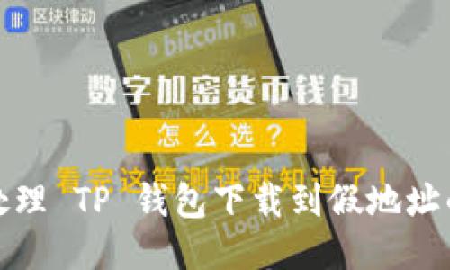 如何处理 TP 钱包下载到假地址的问题
