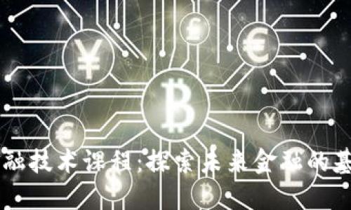 区块链金融技术课程：探索未来金融的基础与应用