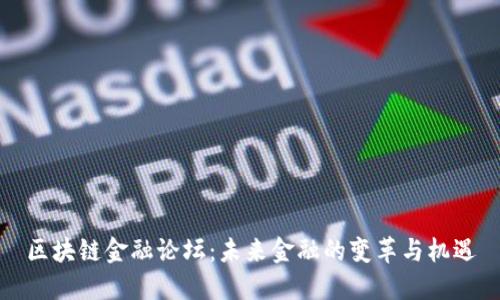 区块链金融论坛：未来金融的变革与机遇