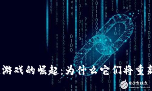 2021年区块链游戏的崛起：为什么它们将重新定义游戏产业