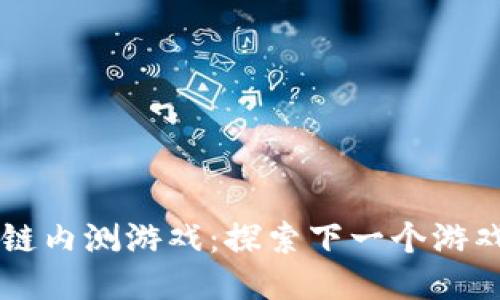 区块链内测游戏：探索下一个游戏纪元