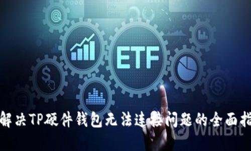 : 解决TP硬件钱包无法连接问题的全面指南