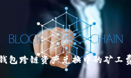 : TP钱包跨链资产兑换中的矿工费解析