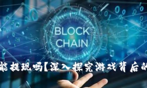 区块链爆点游戏真的能提现吗？深入探究游戏背后的经济模型与玩家利益