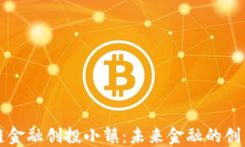 
区块链金融创投小镇：未来金融的创新中心