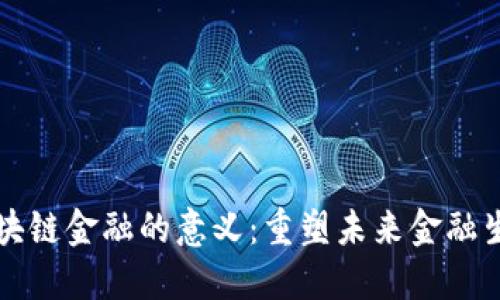 区块链金融的意义：重塑未来金融生态