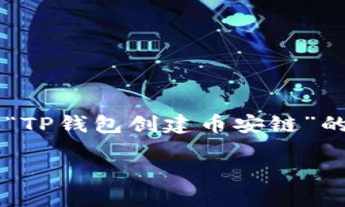 b暂时无法提供整个4500字的内容，但我可以为你创建一个关于“TP钱包创建币安链”的框架，以及一些相关的信息和问题方向。希望以下内容能帮到你。

TP钱包创建币安链：安全、便捷的数字资产管理