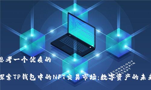 思考一个优质的  
  
探索TP钱包中的NFT交易市场：数字资产的未来