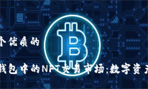 思考一个优质的  
  
探索TP钱包中的NFT交易市场：数字资产的未来