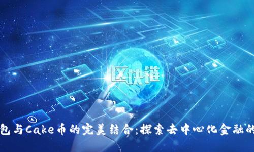 TP钱包与Cake币的完美结合：探索去中心化金融的未来
