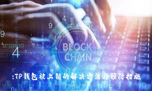 :TP钱包被上锁的解决方法与预防措施