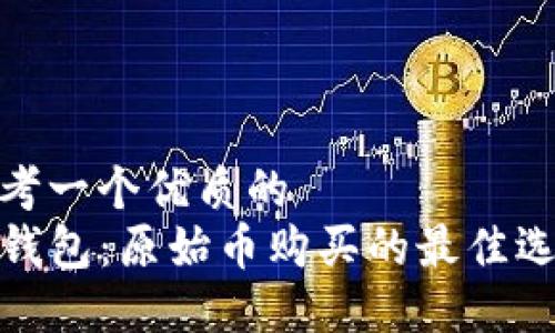 思考一个优质的  
TP钱包：原始币购买的最佳选择