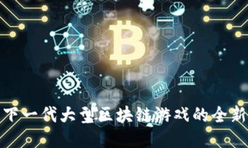 打造下一代大型区块链游戏的全新经验