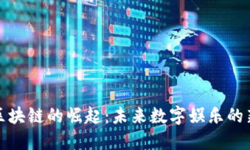 游戏区块链的崛起：未来数字娱乐的新边界