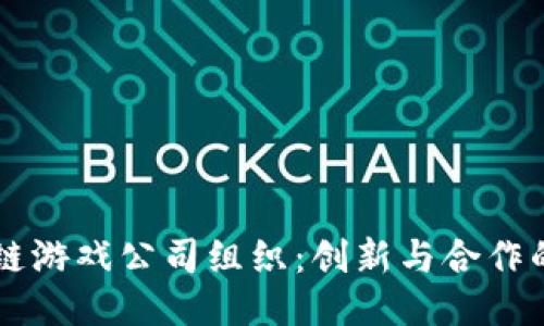 区块链游戏公司组织：创新与合作的未来