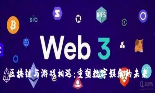 区块链与游戏相遇：重塑数字娱乐的未来
