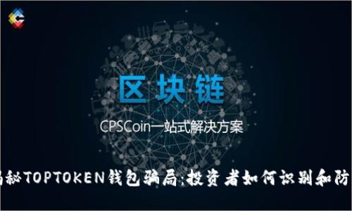 揭秘TOPTOKEN钱包骗局：投资者如何识别和防范