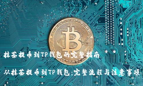 抹茶提币到TP钱包的完整指南

从抹茶提币到TP钱包：完整流程与注意事项
