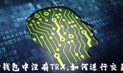 
TP钱包中没有TRX，如何进行交易？