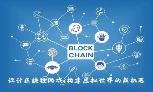 设计区块链游戏：构建虚拟世界的新机遇