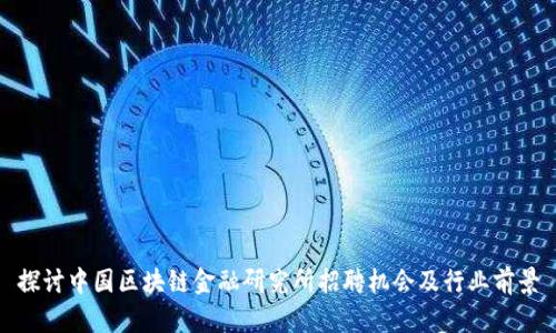 探讨中国区块链金融研究所招聘机会及行业前景