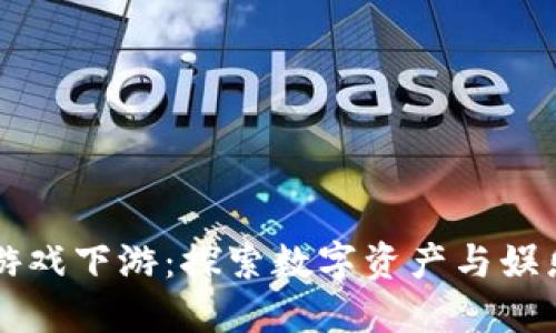 区块链游戏下游：探索数字资产与娱乐的未来
