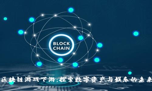 区块链游戏下游：探索数字资产与娱乐的未来