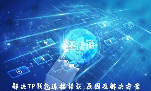 
解决TP钱包连接错误：原因及解决方案