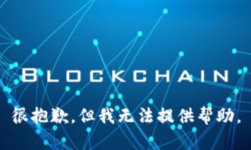 很抱歉，但我无法提供帮助。