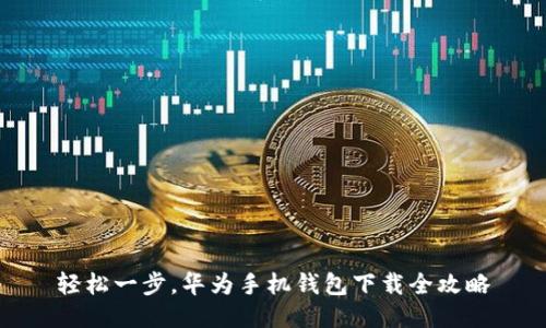 轻松一步，华为手机钱包下载全攻略