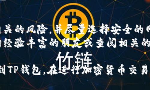 将PIG代币转移到TP钱包的具体步骤如下：

### 第一步：准备工作
在开始之前，请确保您已经完成以下准备工作：

1. **下载TP钱包**：如果您还没有TP钱包，请前往相应的应用商店下载并安装。
2. **创建/导入钱包**：根据需要创建新的钱包或导入已有钱包。
3. **获取PIG代币地址**：确保您已经拥有PIG代币的相关地址信息，这通常是在您的当前钱包中获取。

### 第二步：打开您的钱包
打开您当前存有PIG代币的钱包应用。确保您已登录。

### 第三步：找到PIG代币
在您的钱包中找到PIG代币，点击进入其详细信息页面。这通常会显示您的余额和交易历史。

### 第四步：选择转账
在PIG代币的详细信息页面中，寻找“转账”或“发送”按钮。点击此按钮，以开始转账流程。

### 第五步：填写转账信息
在转账页面，您需要填写以下信息：

1. **接收地址**：输入您TP钱包的地址。确保地址准确无误，可以复制粘贴来避免错误。
2. **转账金额**：输入您希望转账的PIG代币数量。

### 第六步：确认转账信息
仔细检查填写的信息，确认接收地址和转账金额正确无误。一般情况下，转账是不可逆的，因此检查非常重要。

### 第七步：支付网络手续费
大部分代币转账会收取一定的网络手续费。在确认转账时，您需要准备好足够的手续费。

### 第八步：确认并发送
点击“确认”或“发送”按钮，开始转账。此时可能需要进行一些额外的验证步骤，例如2FA（双重验证）等。

### 第九步：等待确认
转账完成后，您会收到一条确认信息，表示您的转账正在进行中。根据网络的拥堵情况，可能需要几分钟到几小时才能完成。

### 第十步：在TP钱包中确认接收
打开TP钱包，进入王PIG代币的页面，检查您的余额是否已更新。如果交易成功，您将看到新转账的PIG代币数量。

### 其他提示
- 在进行任何转账操作之前，请确保您了解相关的风险，并尽量选择安全的网络环境。
- 如果您对转账过程有任何疑问，建议先咨询经验丰富的朋友或查阅相关的官方指南。

通过上述步骤，您应该能顺利将PIG代币转移到TP钱包。在进行加密货币交易时，保持谨慎和耐心总是明智的选择。