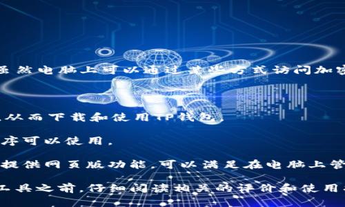 TP钱包主要是一款用于管理和交易加密货币的移动应用，通常在Android和iOS平台上可用。虽然电脑上可以通过某些方式访问加密货币的相关功能，但TP钱包并没有专门为桌面系统（如Windows或macOS）提供的官方版本。

如果你想在电脑上使用TP钱包，可以考虑以下选项：

1. **移动设备模拟器**：使用如BlueStacks等安卓模拟器，可以在电脑上模拟Android环境，从而下载和使用TP钱包。

2. **官网和扩展程序**：访问TP钱包的官方网站，查看是否有桌面版的下载或浏览器扩展程序可以使用。

3. **网页版替代品**：尽管TP钱包为移动应用，但一些其他的加密货币管理工具或平台可能提供网页版功能，可以满足在电脑上管理资产的需求。

如果你的主要目的是管理你的加密资产，确保选择一个安全且口碑良好的平台。在使用任何工具之前，仔细阅读相关的评价和使用指南，确保你的资产和个人信息的安全。