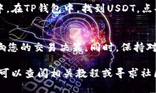 要将TP钱包中的币种转换为USDT，您可以按照以下步骤操作：

步骤一：打开TP钱包
首先，下载并安装TP钱包应用程序，确保您已经完成了注册并且能够成功登录。TP钱包界面简单易用，通常在首页就可以看到您的资产信息。

步骤二：选择要转换的币种
在您的钱包资产页面，您可以看到各种加密货币的余额，如ETH、BTC等。请找到您想要转换的币种，并点击进入该币种的详细页面。

步骤三：选择“交易”或“兑换”功能
在币种详细页面，通常会有“交易”或“兑换”功能选项。点击进入这个功能，您将看到不同币种之间的兑换选项。如果您没有找到兑换按钮，可能需要在搜索栏中输入您要兑换的币种和USDT。

步骤四：输入兑换数量
选择兑换比例后，输入您希望兑换为USDT的币种数量。系统会自动为您计算出您将获得的USDT数量。确保您确认兑换率和相关手续费，因为这些会直接影响到您最终获得的实际金额。

步骤五：确认交易
在确认无误后，点击“确认”按钮，系统会提示您输入交易密码或进行生物识别（如指纹解锁）。确保在光线良好的环境中进行这些操作，以避免误操作。

步骤六：查看交易状态
交易提交后，您可以在钱包的“交易记录”中查看该交易的状态。通常交易会在几分钟内完成，如果长时间未完成，可以考虑联系客服了解情况。

步骤七：提取USDT
成功兑换USDT后，您可以选择将其存放在TP钱包中，或将其提取到其他交易所或钱包中。在TP钱包中，找到USDT，点击提取，输入提取地址及数量，然后确认操作。请确保提取地址的正确性，避免资产损失。

小提示
在兑换过程中，建议您随时查看行情变化，因为数字货币价格波动非常快，随时可能影响您的交易决策。同时，保持对交易所或钱包的安全性和可靠性的关注，以保护您的资产安全。

通过以上步骤，您就能顺利地将TP钱包中的币种换成USDT。如果对操作流程还有疑问，可以查阅相关教程或寻求社区的帮助。