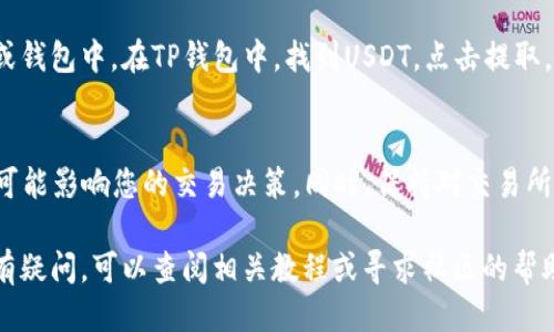 要将TP钱包中的币种转换为USDT，您可以按照以下步骤操作：

步骤一：打开TP钱包
首先，下载并安装TP钱包应用程序，确保您已经完成了注册并且能够成功登录。TP钱包界面简单易用，通常在首页就可以看到您的资产信息。

步骤二：选择要转换的币种
在您的钱包资产页面，您可以看到各种加密货币的余额，如ETH、BTC等。请找到您想要转换的币种，并点击进入该币种的详细页面。

步骤三：选择“交易”或“兑换”功能
在币种详细页面，通常会有“交易”或“兑换”功能选项。点击进入这个功能，您将看到不同币种之间的兑换选项。如果您没有找到兑换按钮，可能需要在搜索栏中输入您要兑换的币种和USDT。

步骤四：输入兑换数量
选择兑换比例后，输入您希望兑换为USDT的币种数量。系统会自动为您计算出您将获得的USDT数量。确保您确认兑换率和相关手续费，因为这些会直接影响到您最终获得的实际金额。

步骤五：确认交易
在确认无误后，点击“确认”按钮，系统会提示您输入交易密码或进行生物识别（如指纹解锁）。确保在光线良好的环境中进行这些操作，以避免误操作。

步骤六：查看交易状态
交易提交后，您可以在钱包的“交易记录”中查看该交易的状态。通常交易会在几分钟内完成，如果长时间未完成，可以考虑联系客服了解情况。

步骤七：提取USDT
成功兑换USDT后，您可以选择将其存放在TP钱包中，或将其提取到其他交易所或钱包中。在TP钱包中，找到USDT，点击提取，输入提取地址及数量，然后确认操作。请确保提取地址的正确性，避免资产损失。

小提示
在兑换过程中，建议您随时查看行情变化，因为数字货币价格波动非常快，随时可能影响您的交易决策。同时，保持对交易所或钱包的安全性和可靠性的关注，以保护您的资产安全。

通过以上步骤，您就能顺利地将TP钱包中的币种换成USDT。如果对操作流程还有疑问，可以查阅相关教程或寻求社区的帮助。