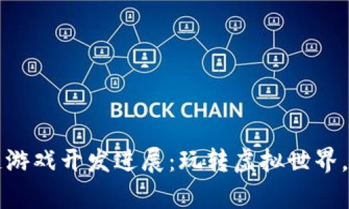新一轮区块链游戏开发进展：玩转虚拟世界，拥抱数字财富