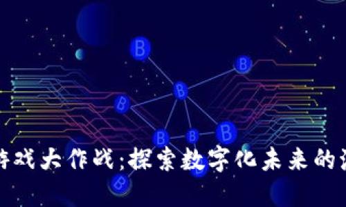 区块链游戏大作战：探索数字化未来的激烈竞技
