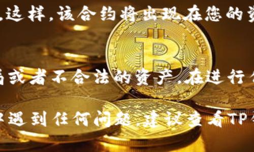 要在TP钱包中搜索合约地址，您可以按照以下步骤操作：

步骤一：打开TP钱包
首先，确保您的设备上已安装TP钱包应用。如果还没有安装，可以在应用商店中搜索“TP钱包”进行下载并安装。安装完成后，打开TP钱包，您将看到主界面。

步骤二：点击“钱包”选项
在TP钱包的主界面，您会看到多个选项。找到并点击“钱包”选项，这里是您进行大部分操作的地方，包括查看资产、查看交易记录和搜索合约地址。

步骤三：选择“合约”选项
在钱包界面中，找到“合约”或“Token”选项。根据不同版本的TP钱包，选项可能会略有不同。在这个页面，您可以管理和查看您当前持有的合约资产。

步骤四：搜索合约地址
在合约页面中，您可能会看到一个搜索框。点击搜索框，输入您要查找的合约地址。确保输入的地址准确无误，因为合约地址通常由一组字母和数字组成，如果输入错误，可能无法找到您想要的合约。

步骤五：查看合约信息
当您输入合约地址并点击搜索后，TP钱包将显示相关的合约信息。您可以查看该合约的详细资料，例如合约的名称、持有人、交易记录等。这些信息将帮助您了解该合约的性质和安全性。

步骤六：添加合约地址
如果您确定该合约是您想要添加的，您可以选项中选择“添加到钱包”或类似的选项。这样，该合约将出现在您的资产列表中，方便您日后管理和查看。

注意事项
在搜索和添加合约地址时，请务必确保地址的正确性和合法性。有些合约可能是骗局或者不合法的资产。在进行任何投资之前，建议您先进行详细的研究和确认，以保护您的资产安全。

通过以上步骤，您就可以在TP钱包中成功搜索并添加合约地址。如果您在使用过程中遇到任何问题，建议查看TP钱包的官方帮助文档或联系支持团队获取更多帮助。