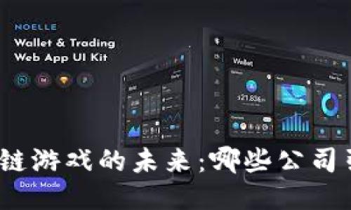 探索区块链游戏的未来：哪些公司引领潮流？