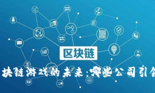 探索区块链游戏的未来：哪些公司引领潮流？