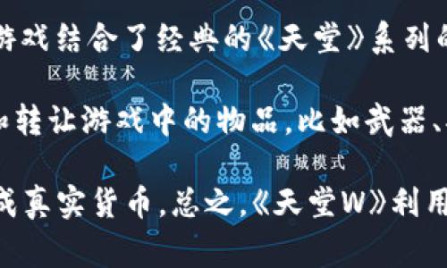 是的，《天堂W》（Lineage W）是一款基于区块链技术的在线角色扮演游戏（MMORPG）。由韩国著名游戏公司NCSOFT开发，这款游戏结合了经典的《天堂》系列的游戏元素，并引入了区块链技术以提升玩家的体验和互动。

区块链技术为《天堂W》带来了一些独特的功能，其中包括玩家对游戏内资产的真正拥有权。通过区块链，玩家可以安全地交易和转让游戏中的物品，比如武器、护甲以及其他虚拟资产。这意味着游戏中的经济体系更加透明且易于管理，同时也提升了玩家对所拥有物品的安全感和价值感。

游戏还可能包含代币系统，玩家可以通过游戏活动获得代币，这些代币可以用于游戏内购买、交易，甚至在一些情况下可以兑换成真实货币。总之，《天堂W》利用区块链技术为玩家提供了一种新型的互动体验，使其在MMORPG领域中具有了特别的吸引力。
