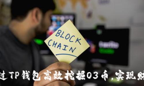   
如何通过TP钱包高效挖掘O3币，实现财富增值