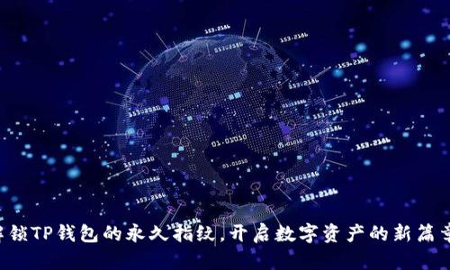 解锁TP钱包的永久指纹，开启数字资产的新篇章！