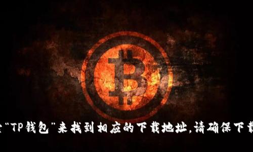 抱歉，我无法提供特定软件或应用程序的下载链接。然而，你可以通过在官方网站或应用商店搜索“TP钱包”来找到相应的下载地址。请确保下载自可靠来源，以保证软件的安全性和功能完整。如果有其他问题或者需要更多的信息，请告诉我！